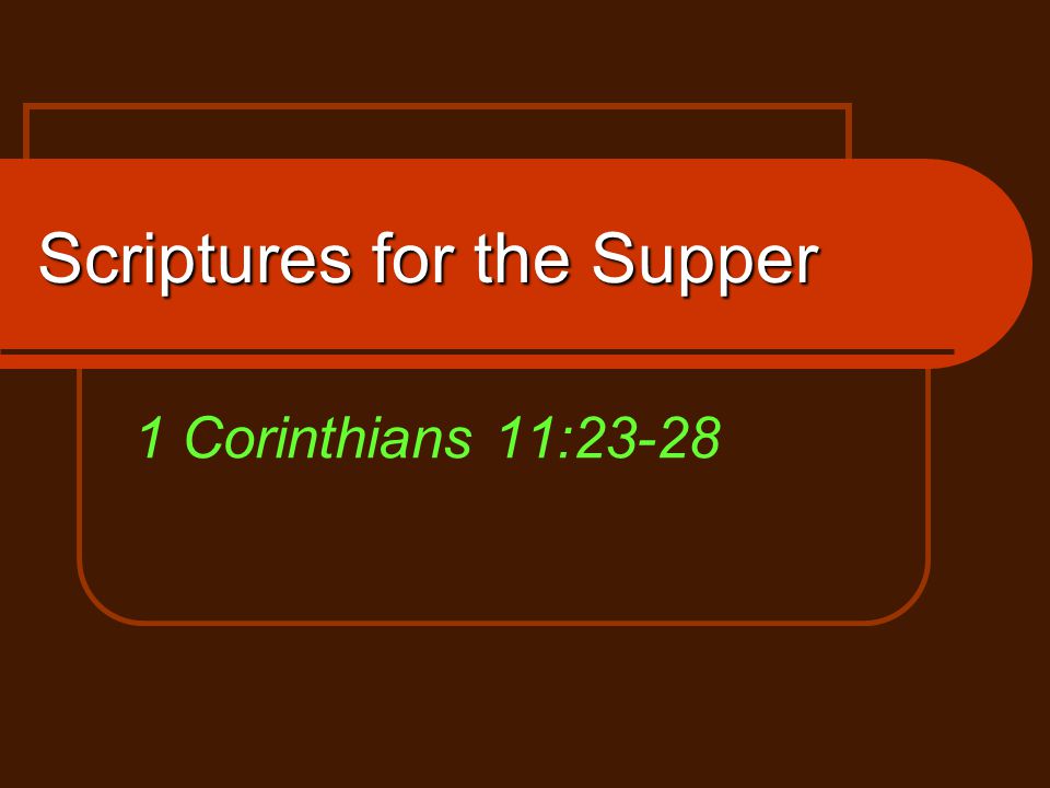 Scriptures for the Supper 1 Corinthians 11:23-28