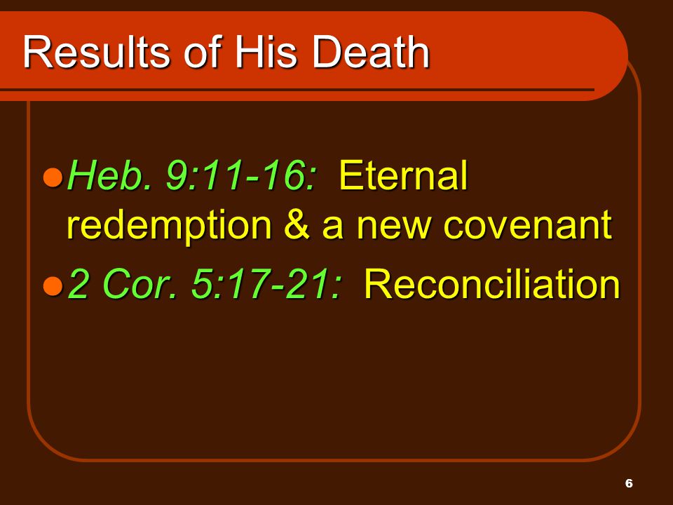6 Results of His Death Heb. 9:11-16: Eternal redemption & a new covenant Heb.
