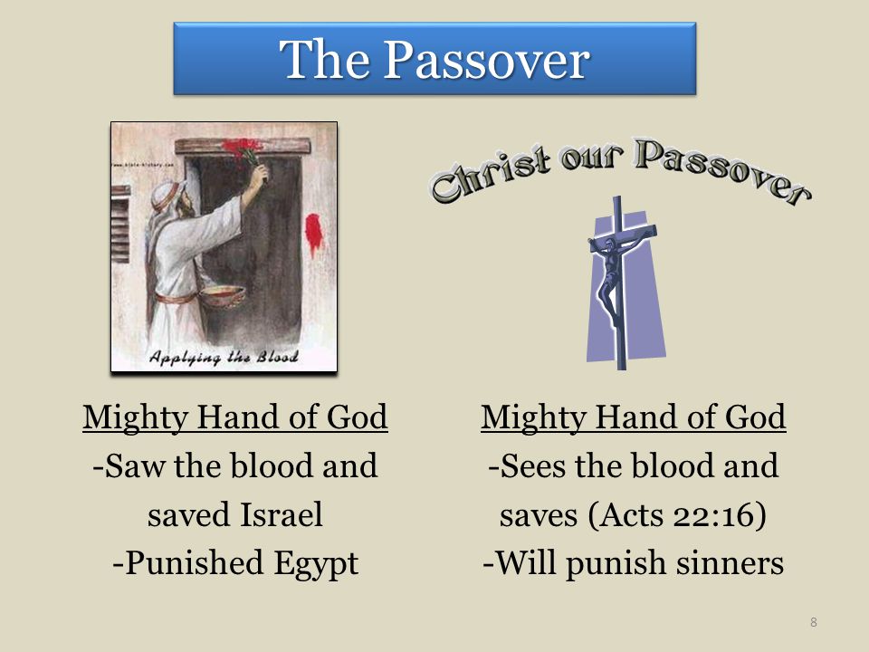 The Passover Mighty Hand of God -Saw the blood and saved Israel -Punished Egypt Mighty Hand of God -Sees the blood and saves (Acts 22:16) -Will punish sinners 8