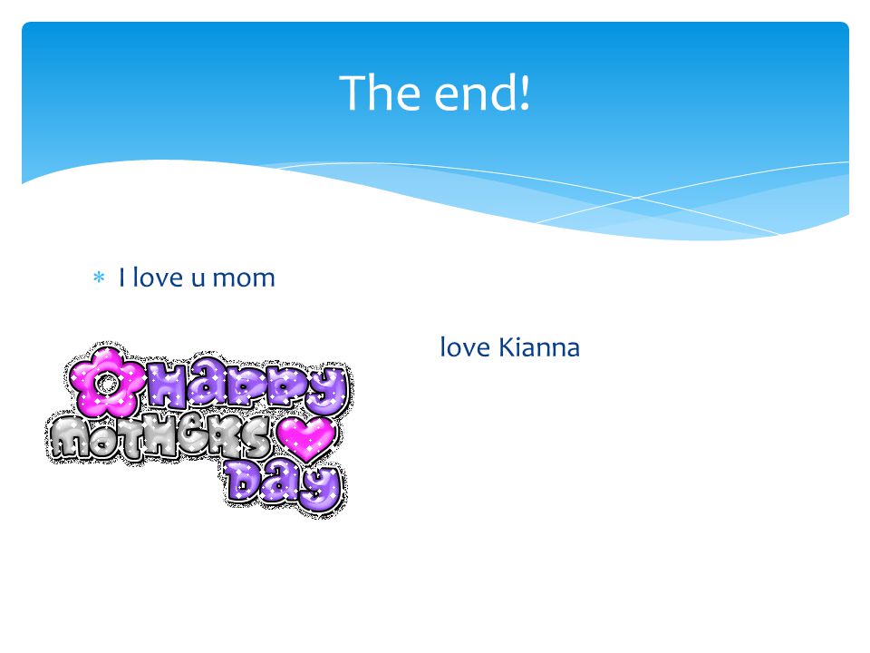  I love u mom love Kianna The end!