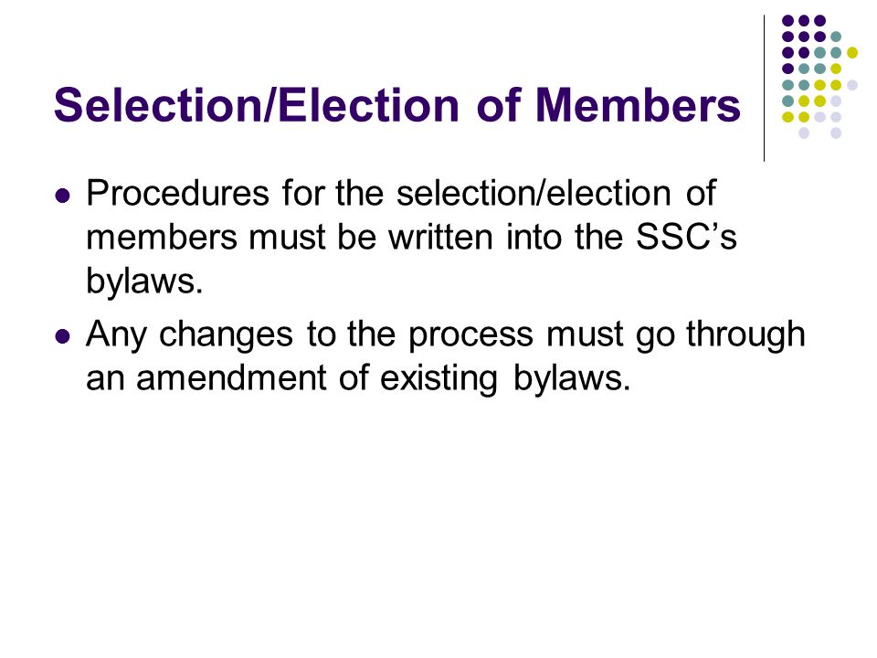 Selection/Election of Members Procedures for the selection/election of members must be written into the SSC’s bylaws.