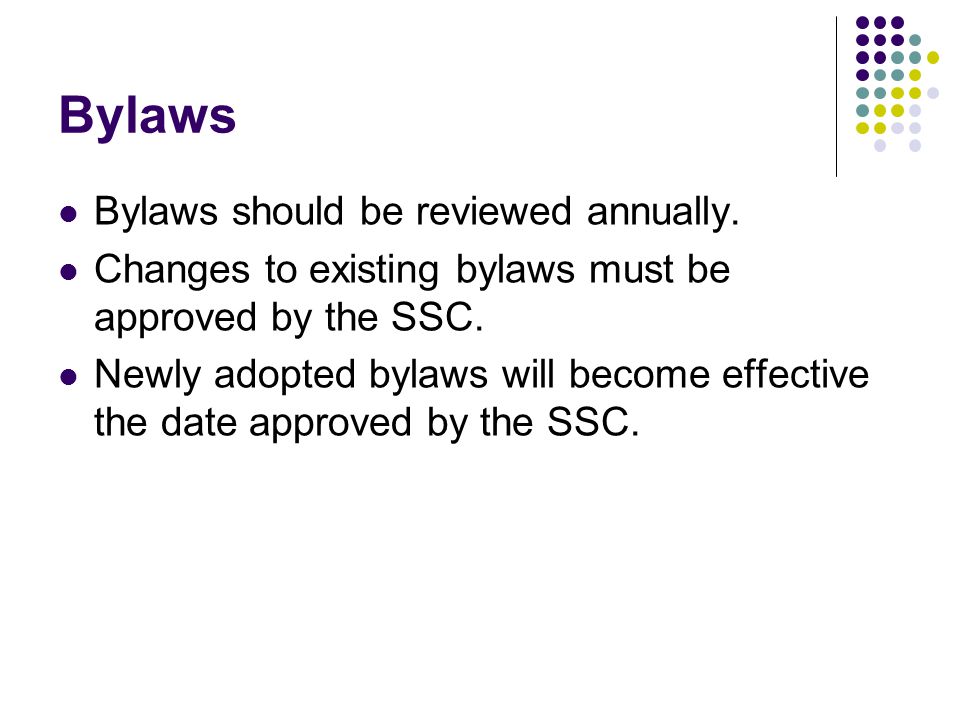 Bylaws Bylaws should be reviewed annually. Changes to existing bylaws must be approved by the SSC.