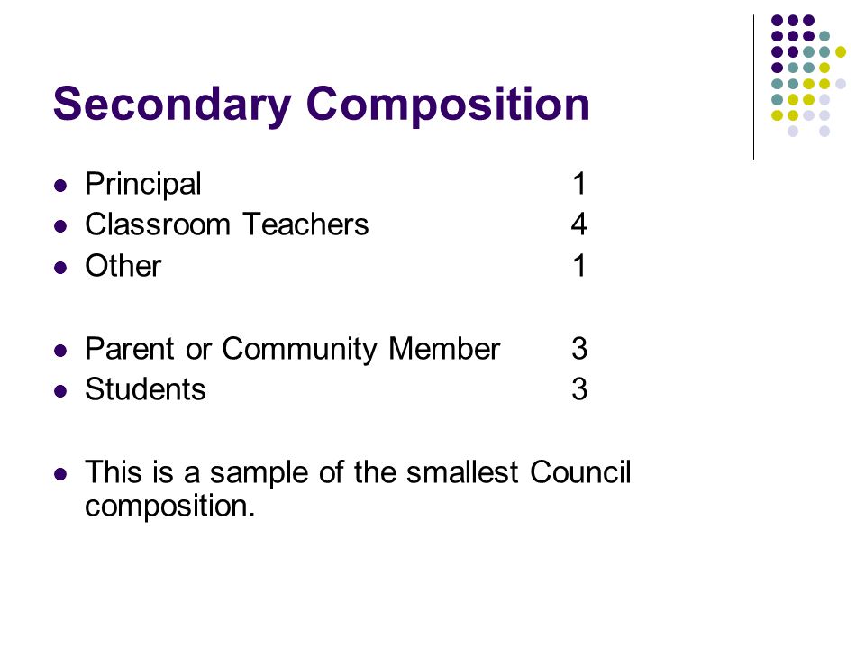 Secondary Composition Principal 1 Classroom Teachers4 Other1 Parent or Community Member3 Students3 This is a sample of the smallest Council composition.