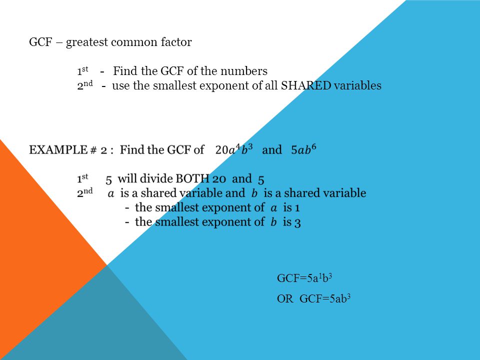 GCF – greatest common factor 1 st - Find the GCF of the numbers 2 nd - use the smallest exponent of all SHARED variables GCF=5a 1 b 3 OR GCF=5ab 3