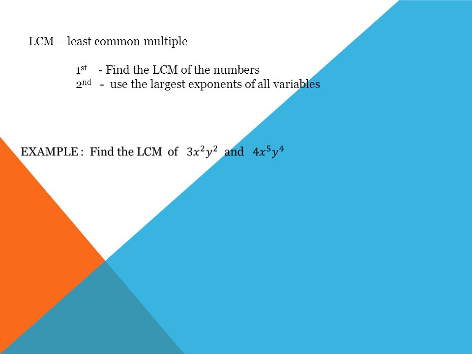 LCM – least common multiple 1 st - Find the LCM of the numbers 2 nd - use the largest exponents of all variables