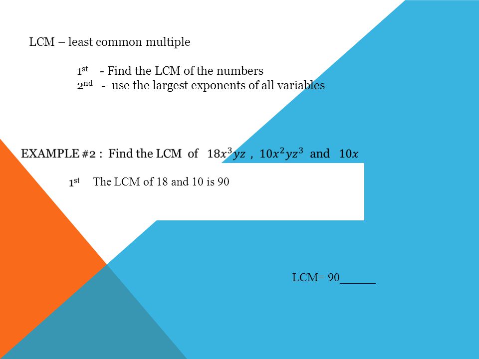 LCM – least common multiple 1 st - Find the LCM of the numbers 2 nd - use the largest exponents of all variables The LCM of 18 and 10 is 90 LCM= 90______
