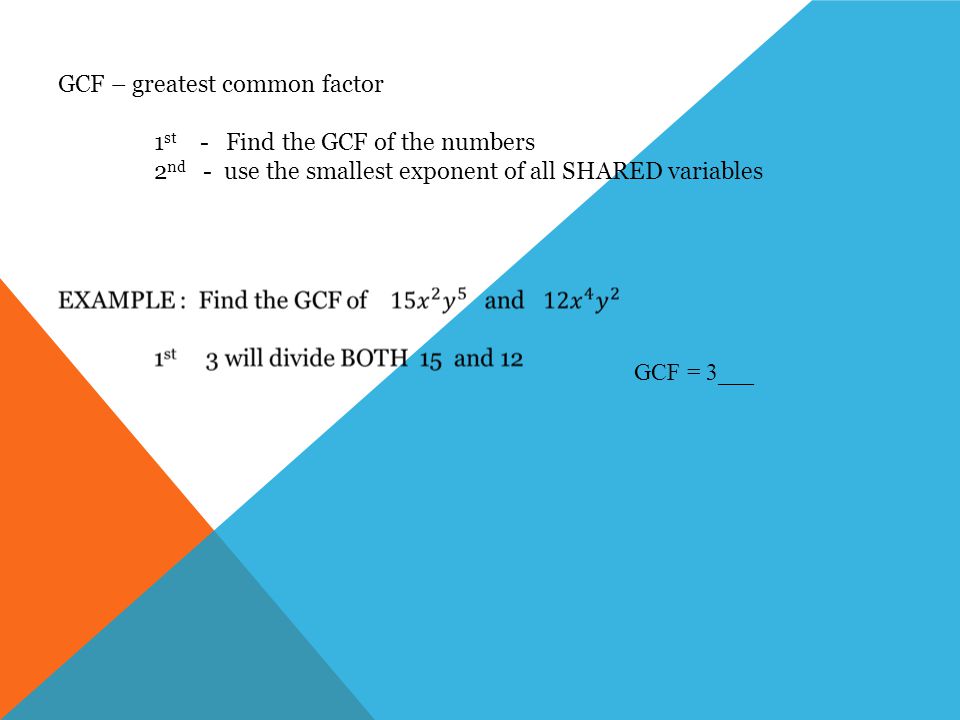 GCF – greatest common factor 1 st - Find the GCF of the numbers 2 nd - use the smallest exponent of all SHARED variables GCF = 3___