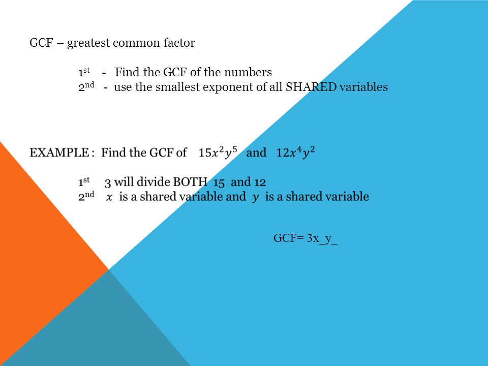 GCF – greatest common factor 1 st - Find the GCF of the numbers 2 nd - use the smallest exponent of all SHARED variables GCF= 3x_y_