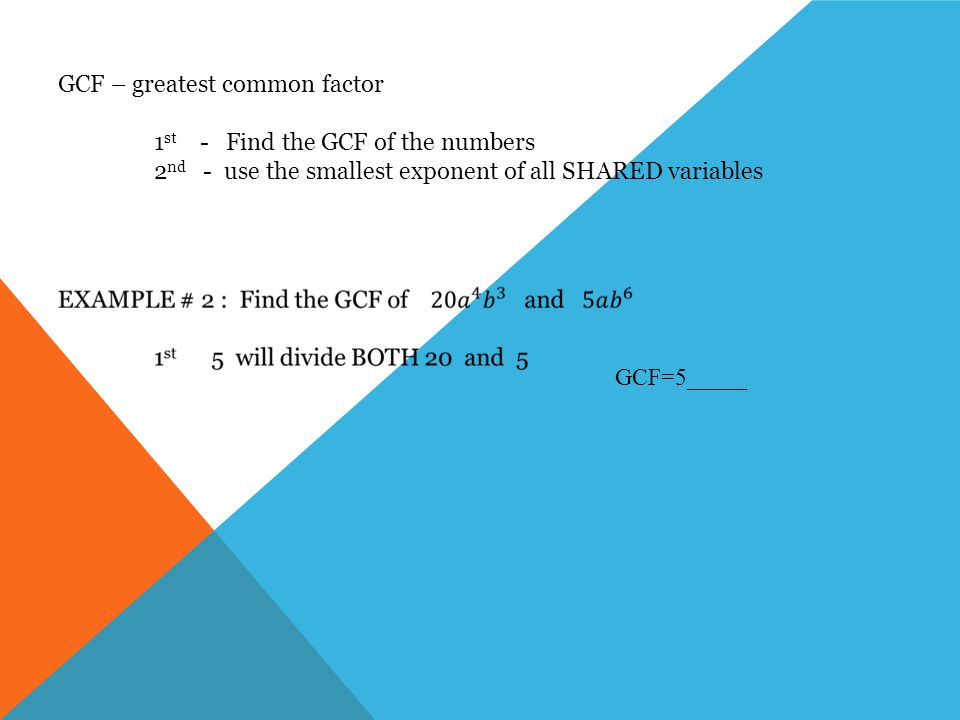 GCF – greatest common factor 1 st - Find the GCF of the numbers 2 nd - use the smallest exponent of all SHARED variables GCF=5_____