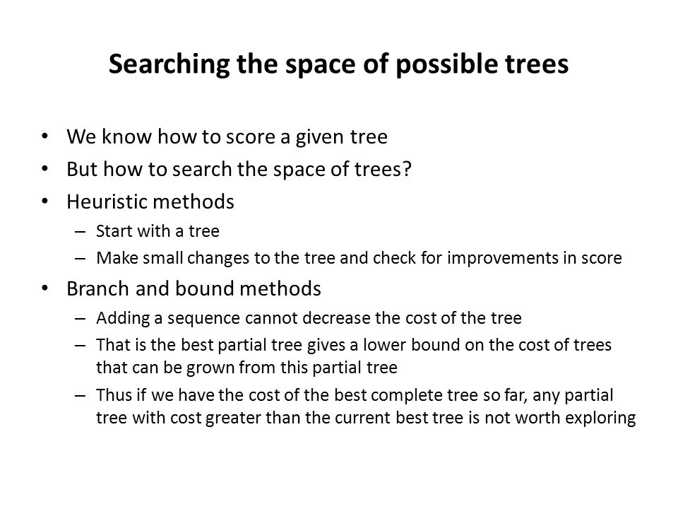 Searching the space of possible trees We know how to score a given tree But how to search the space of trees.