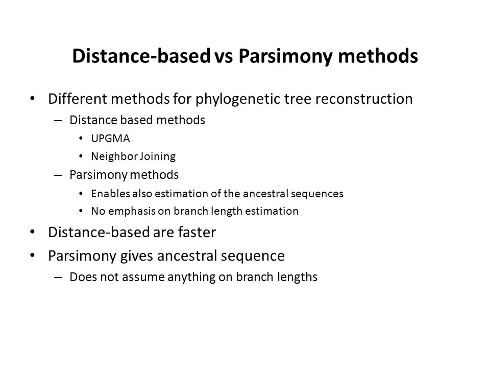 Distance-based vs Parsimony methods Different methods for phylogenetic tree reconstruction – Distance based methods UPGMA Neighbor Joining – Parsimony methods Enables also estimation of the ancestral sequences No emphasis on branch length estimation Distance-based are faster Parsimony gives ancestral sequence – Does not assume anything on branch lengths