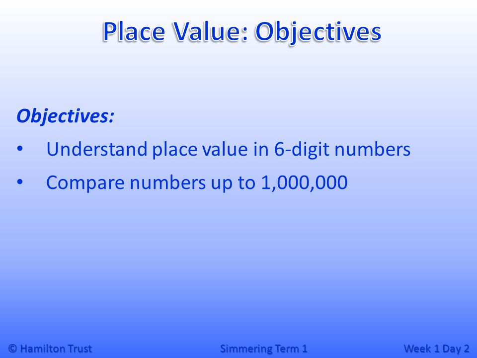© Hamilton Trust Simmering Term 1 Week 1 Day 2 Objectives: Understand place value in 6-digit numbers Compare numbers up to 1,000,000