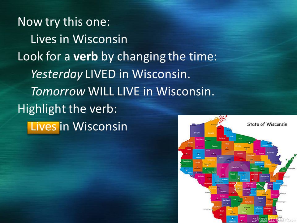 Now try this one: Lives in Wisconsin Look for a verb by changing the time: Yesterday LIVED in Wisconsin.