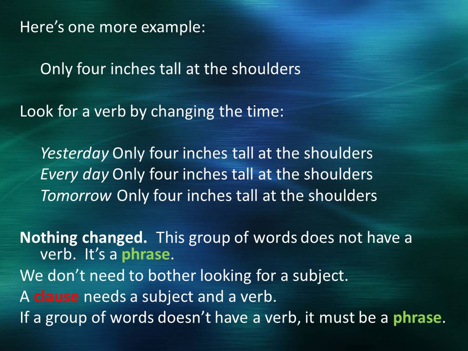 Here’s one more example: Only four inches tall at the shoulders Look for a verb by changing the time: Yesterday Only four inches tall at the shoulders Every day Only four inches tall at the shoulders Tomorrow Only four inches tall at the shoulders Nothing changed.