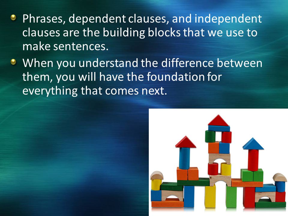 Phrases, dependent clauses, and independent clauses are the building blocks that we use to make sentences.