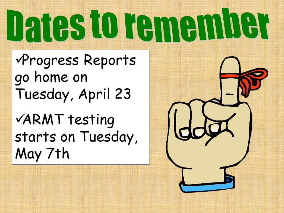 Progress Reports go home on Tuesday, April 23 ARMT testing starts on Tuesday, May 7th