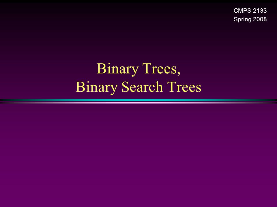 Binary Trees, Binary Search Trees CMPS 2133 Spring 2008