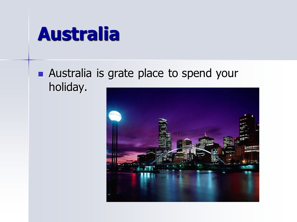 Australia Australia is grate place to spend your holiday.