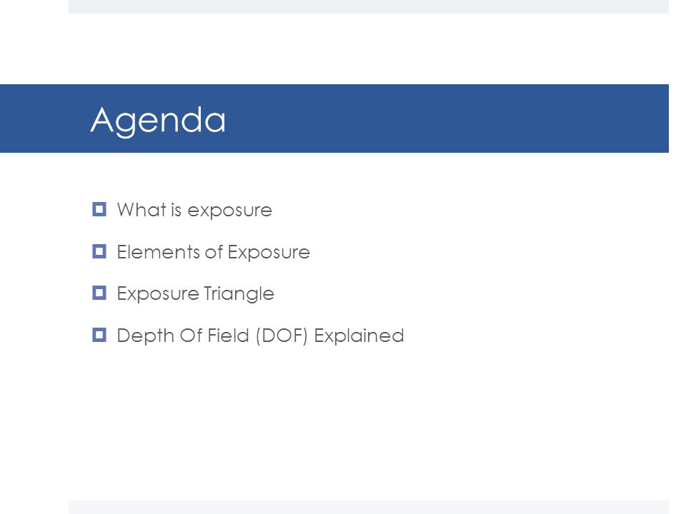 Agenda  What is exposure  Elements of Exposure  Exposure Triangle  Depth Of Field (DOF) Explained