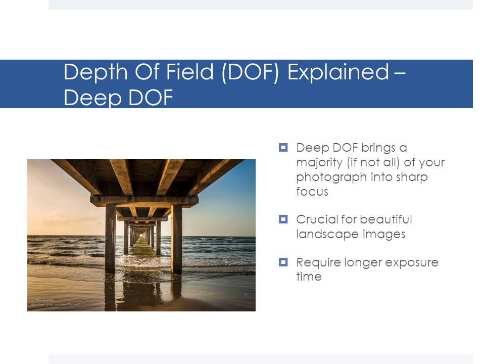 Depth Of Field (DOF) Explained – Deep DOF  Deep DOF brings a majority (if not all) of your photograph into sharp focus  Crucial for beautiful landscape images  Require longer exposure time