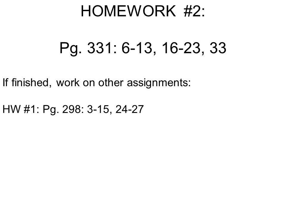 HOMEWORK #2: Pg. 331: 6-13, 16-23, 33 If finished, work on other assignments: HW #1: Pg.