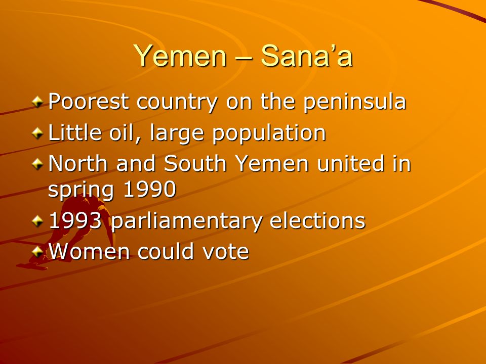 Yemen – Sana’a Poorest country on the peninsula Little oil, large population North and South Yemen united in spring parliamentary elections Women could vote