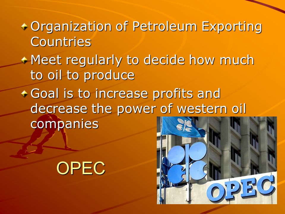 OPEC Organization of Petroleum Exporting Countries Meet regularly to decide how much to oil to produce Goal is to increase profits and decrease the power of western oil companies