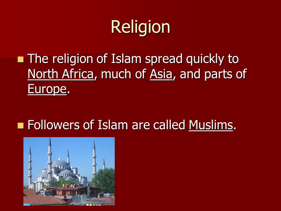 Religion The religion of Islam spread quickly to North Africa, much of Asia, and parts of Europe.