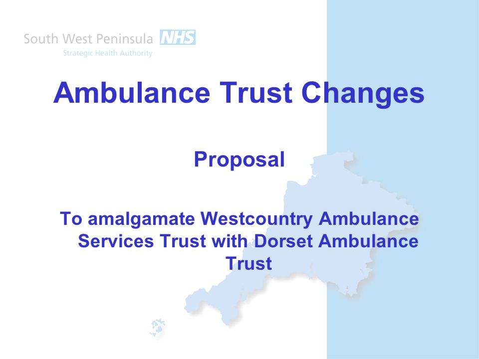 Ambulance Trust Changes Proposal To amalgamate Westcountry Ambulance Services Trust with Dorset Ambulance Trust