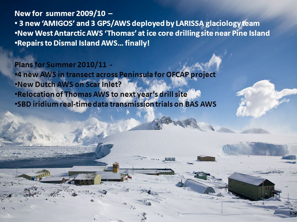 New for summer 2009/10 – 3 new ‘AMIGOS’ and 3 GPS/AWS deployed by LARISSA glaciology team New West Antarctic AWS ‘Thomas’ at ice core drilling site near Pine Island Repairs to Dismal Island AWS… finally.