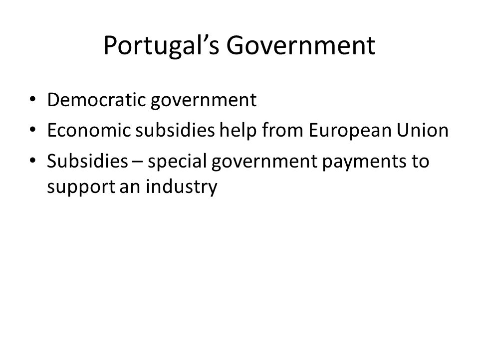 Portugal’s Government Democratic government Economic subsidies help from European Union Subsidies – special government payments to support an industry