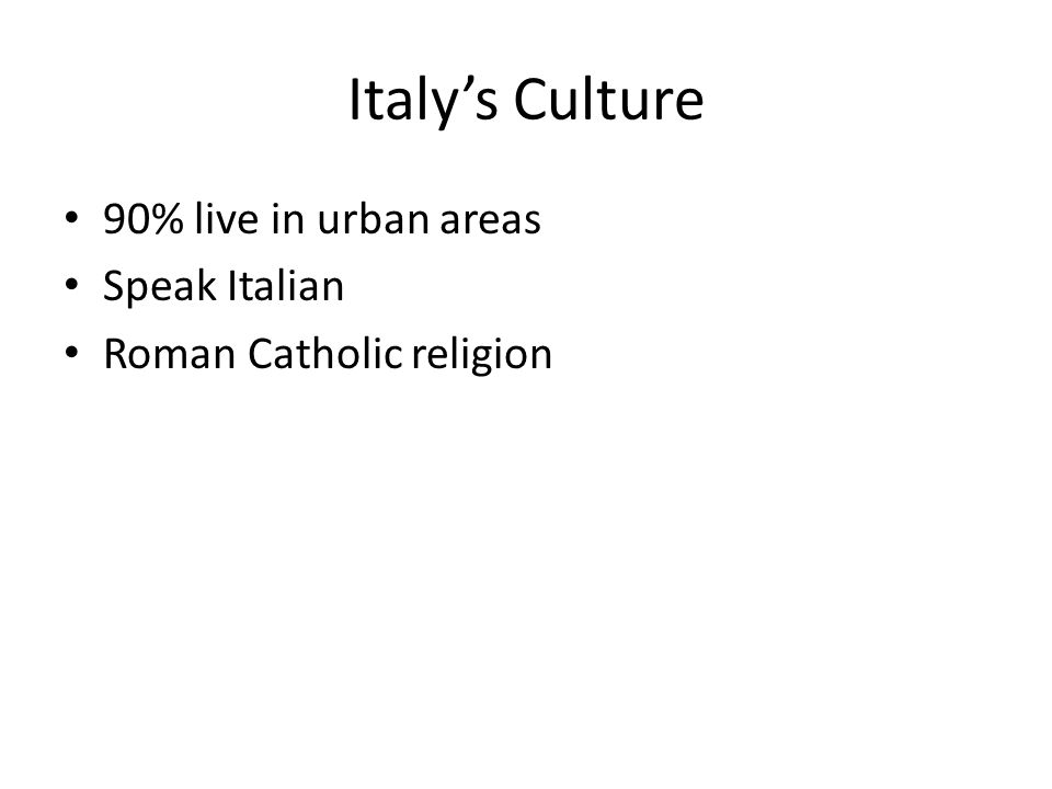 Italy’s Culture 90% live in urban areas Speak Italian Roman Catholic religion