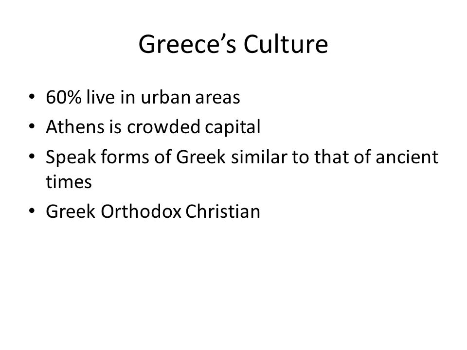 Greece’s Culture 60% live in urban areas Athens is crowded capital Speak forms of Greek similar to that of ancient times Greek Orthodox Christian