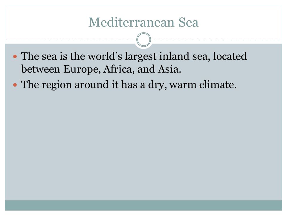 Mediterranean Sea The sea is the world’s largest inland sea, located between Europe, Africa, and Asia.