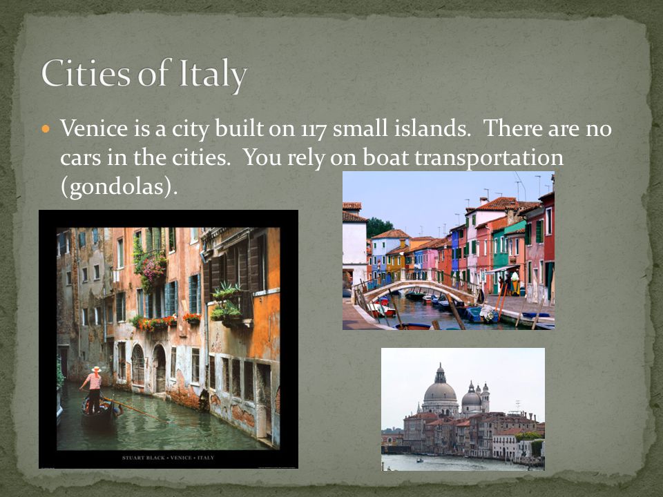 Venice is a city built on 117 small islands. There are no cars in the cities.