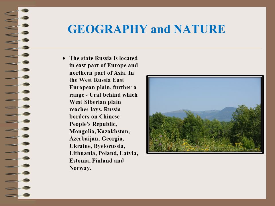GEOGRAPHY and NATURE  The state Russia is located in east part of Europe and northern part of Asia.