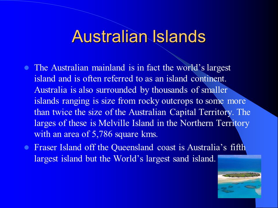 Australian Islands The Australian mainland is in fact the world’s largest island and is often referred to as an island continent.