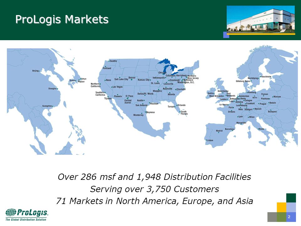 2 ProLogis Markets Over 286 msf and 1,948 Distribution Facilities Serving over 3,750 Customers 71 Markets in North America, Europe, and Asia