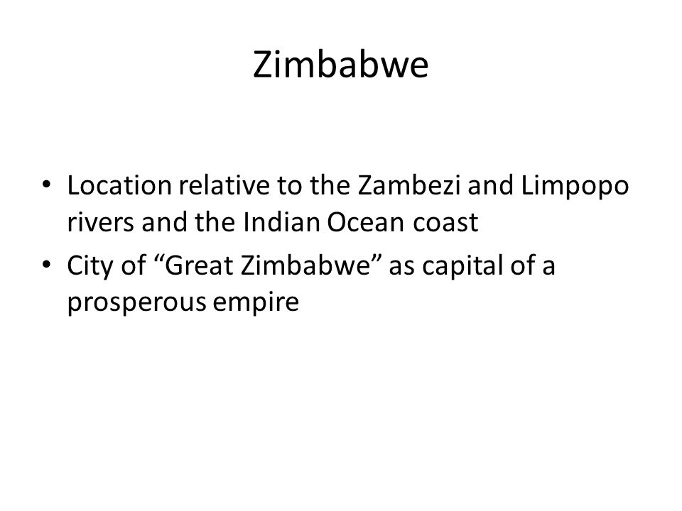Zimbabwe Location relative to the Zambezi and Limpopo rivers and the Indian Ocean coast City of Great Zimbabwe as capital of a prosperous empire