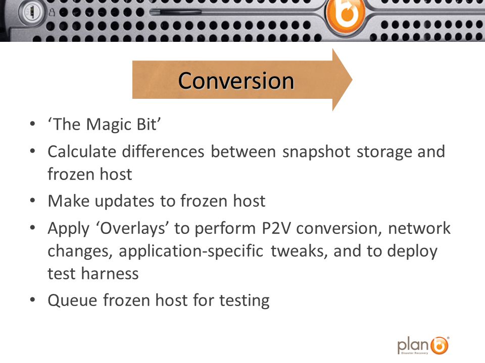 ‘The Magic Bit’ Calculate differences between snapshot storage and frozen host Make updates to frozen host Apply ‘Overlays’ to perform P2V conversion, network changes, application-specific tweaks, and to deploy test harness Queue frozen host for testing ConversionConversion