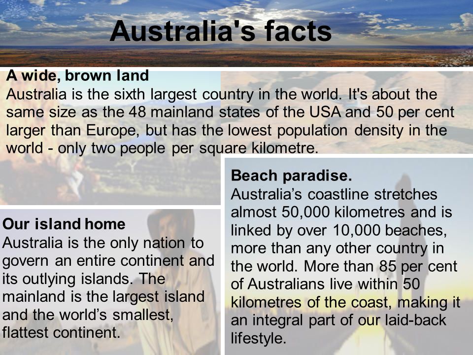 Australia s facts A wide, brown land Australia is the sixth largest country in the world.