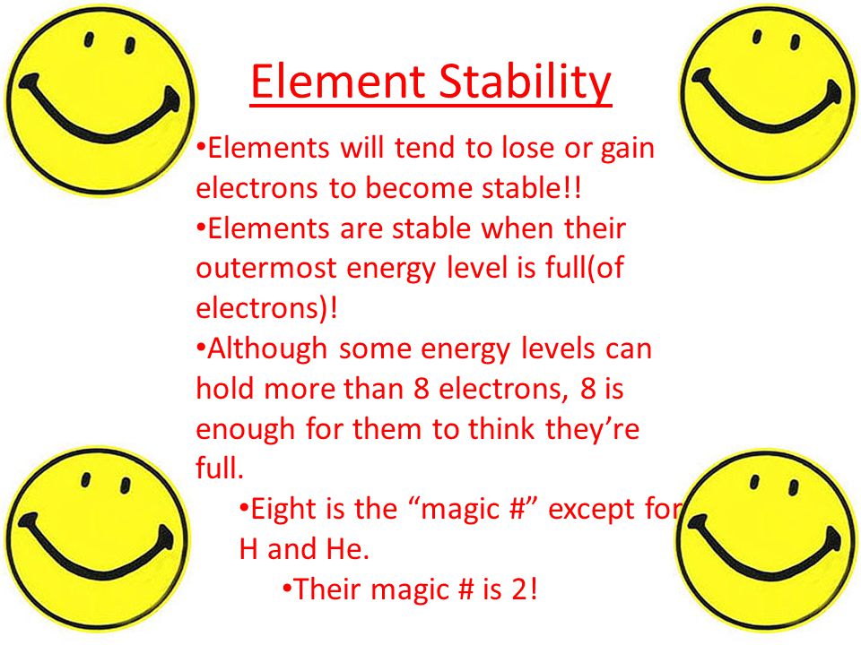 Element Stability Elements will tend to lose or gain electrons to become stable!.