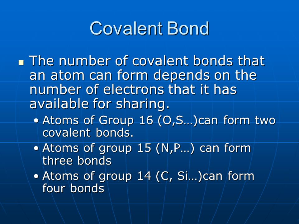 Covalent Bond The number of covalent bonds that an atom can form depends on the number of electrons that it has available for sharing.