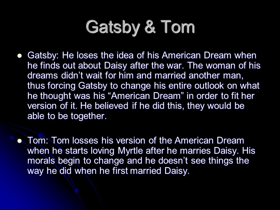 Gatsby & Tom Gatsby: He loses the idea of his American Dream when he finds out about Daisy after the war.