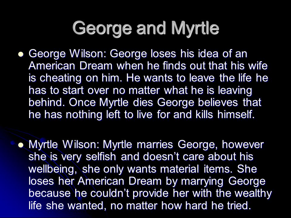 George and Myrtle George Wilson: George loses his idea of an American Dream when he finds out that his wife is cheating on him.
