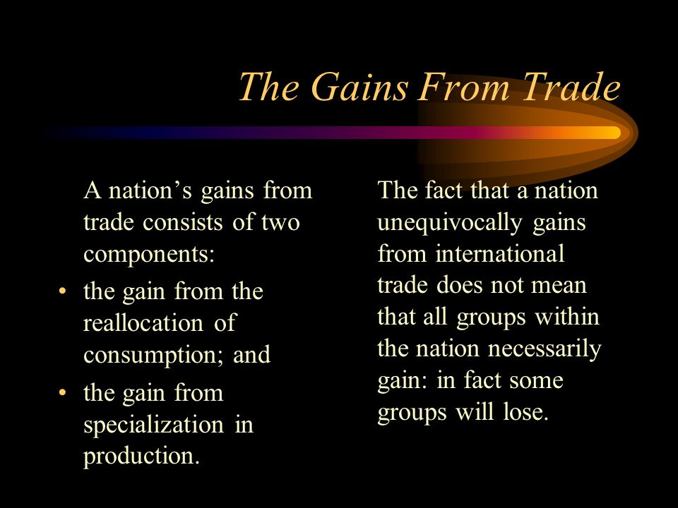 The Gains From Trade A nation’s gains from trade consists of two components: the gain from the reallocation of consumption; and the gain from specialization in production.