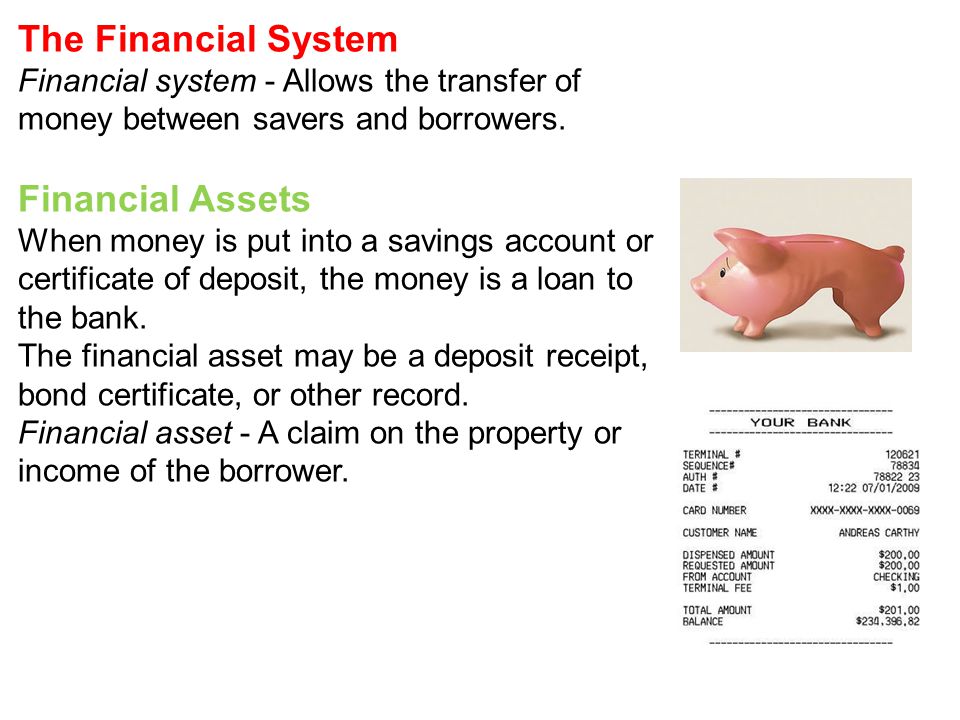 The Financial System Financial system - Allows the transfer of money between savers and borrowers.