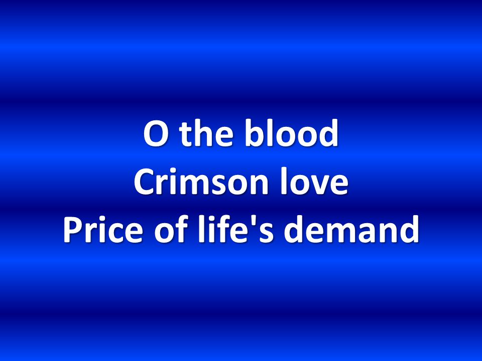 O the blood Crimson love Price of life s demand