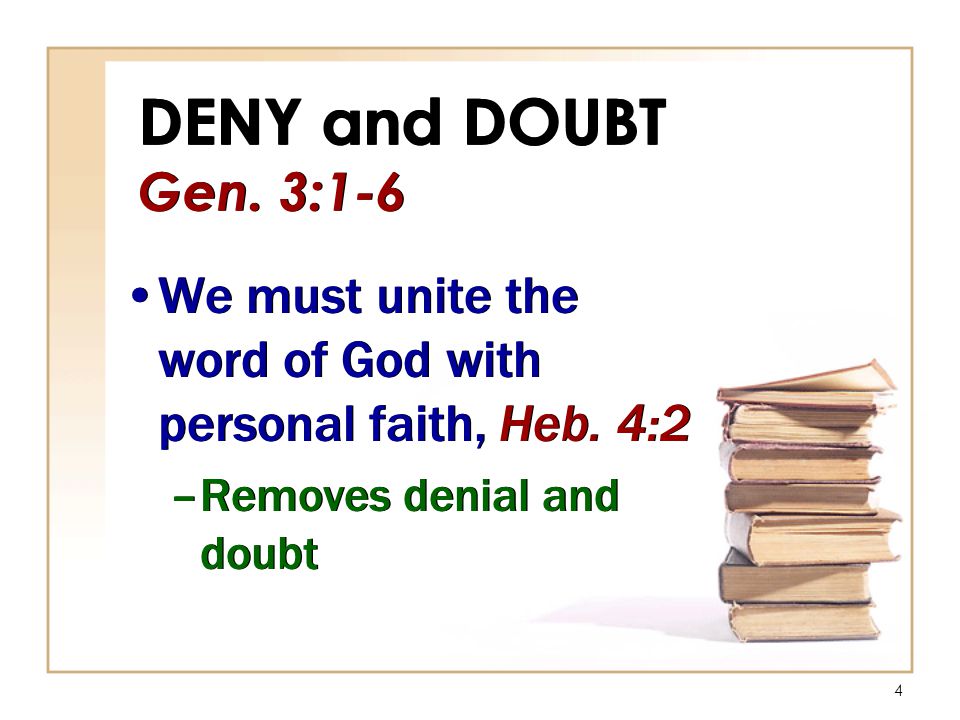 4 DENY and DOUBT Gen. 3:1-6 We must unite the word of God with personal faith, Heb.