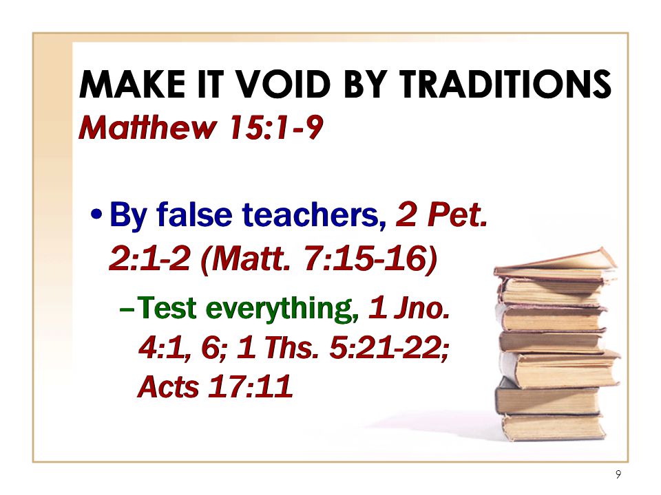 9 MAKE IT VOID BY TRADITIONS Matthew 15:1-9 By false teachers, 2 Pet.
